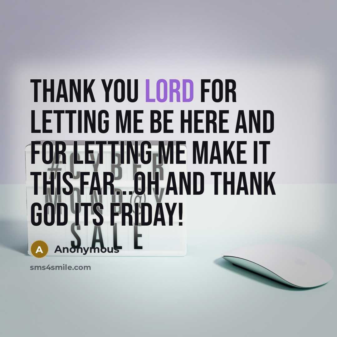 “Thank you lord for letting me be here and for letting me make it this far...oh and thank god its friday!” quote by Anonymous