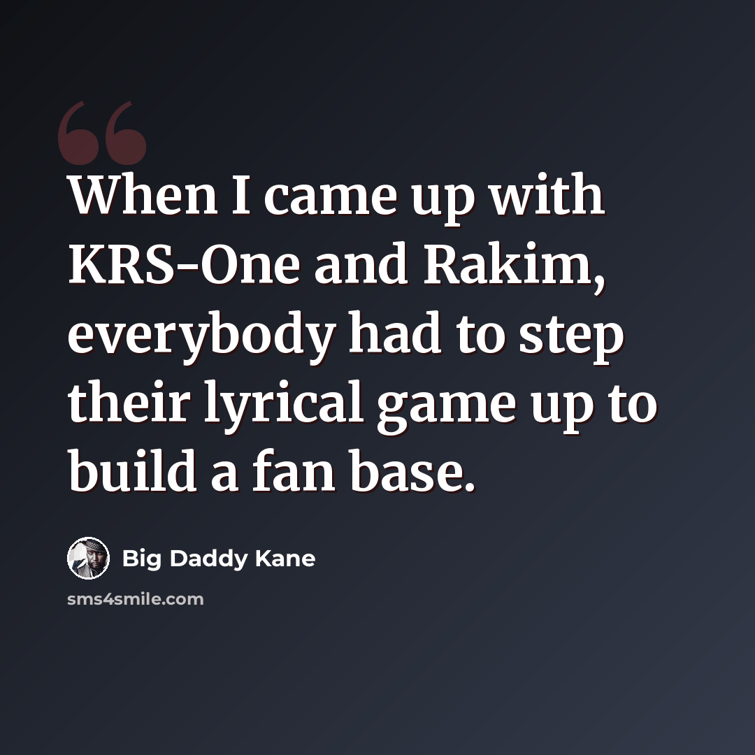 “When I came up with KRS-One and Rakim, everybody had to step their lyrical game up to build a fan base.” quote by Big Daddy Kane