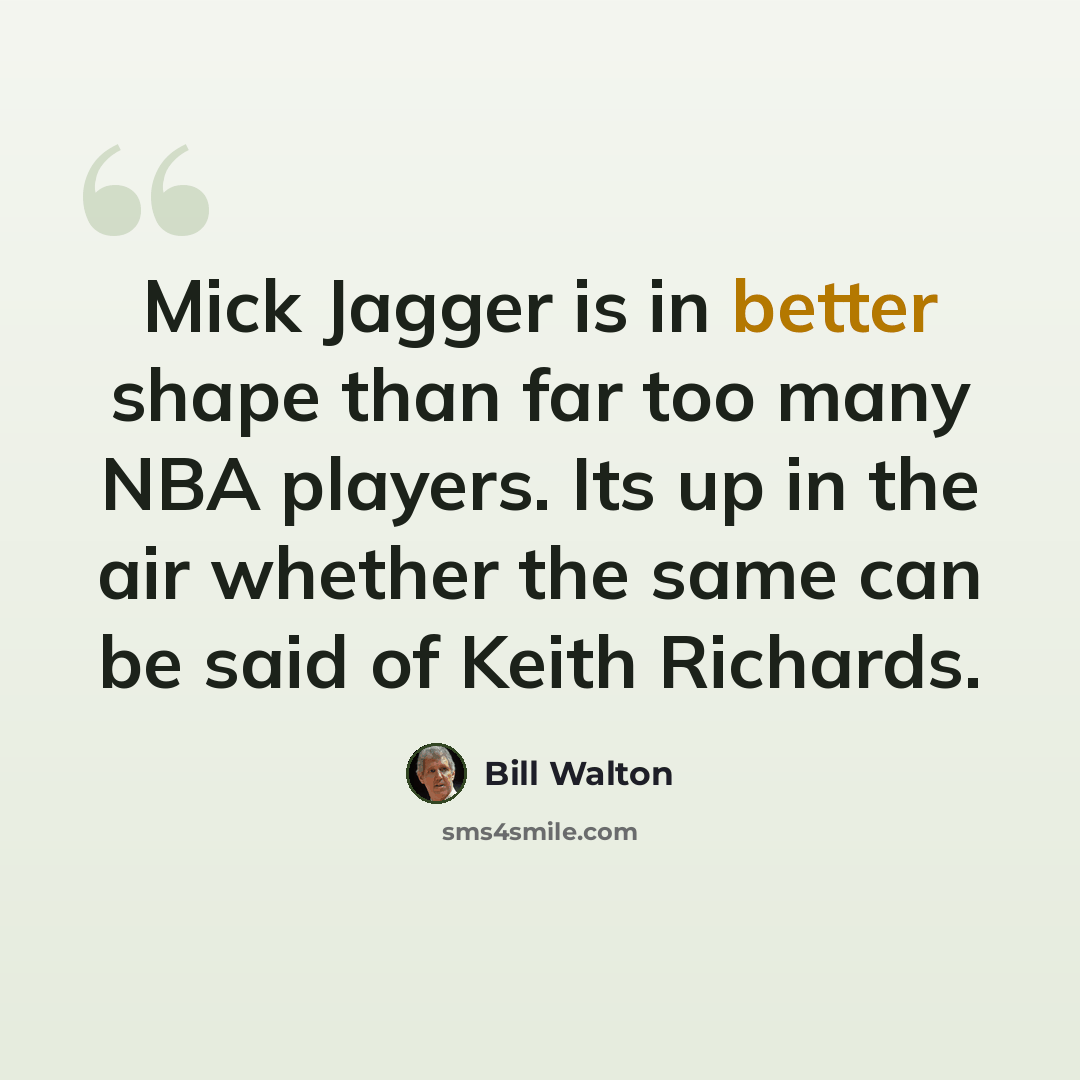 “Mick Jagger is in better shape than far too many NBA players. Its up in the air whether the same can be said of Keith Richards.” quote by Bill Walton