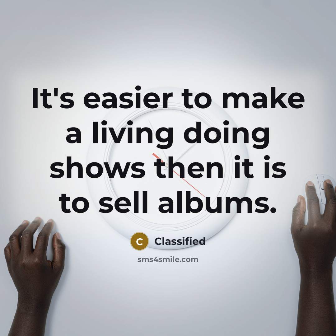 “It's easier to make a living doing shows then it is to sell albums.” quote by Classified