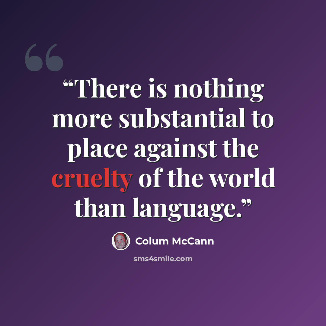 “There is nothing more substantial to place against the cruelty of the world than language.” quote by Colum McCann