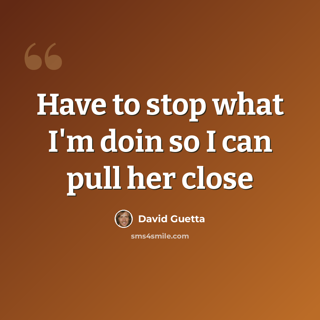 “Have to stop what I'm doin so I can pull her close” quote by David Guetta