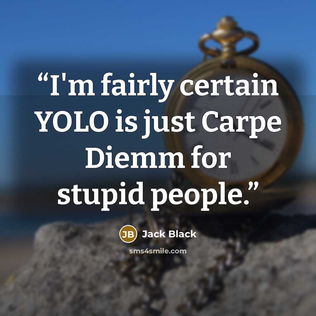 “I'm fairly certain YOLO is just Carpe Diemm for stupid people.” quote by Jack Black