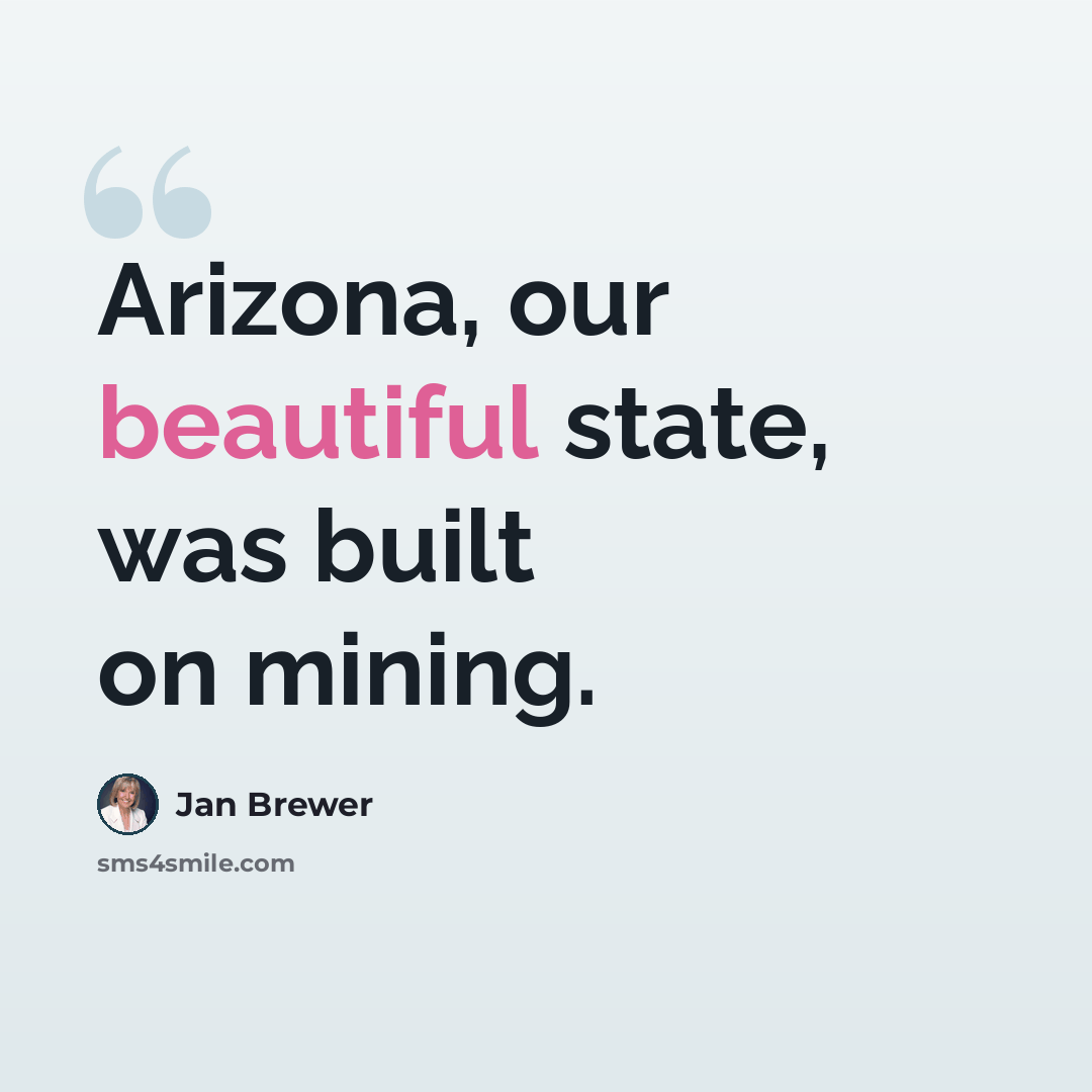 “Arizona, our beautiful state, was built on mining.” quote by Jan Brewer