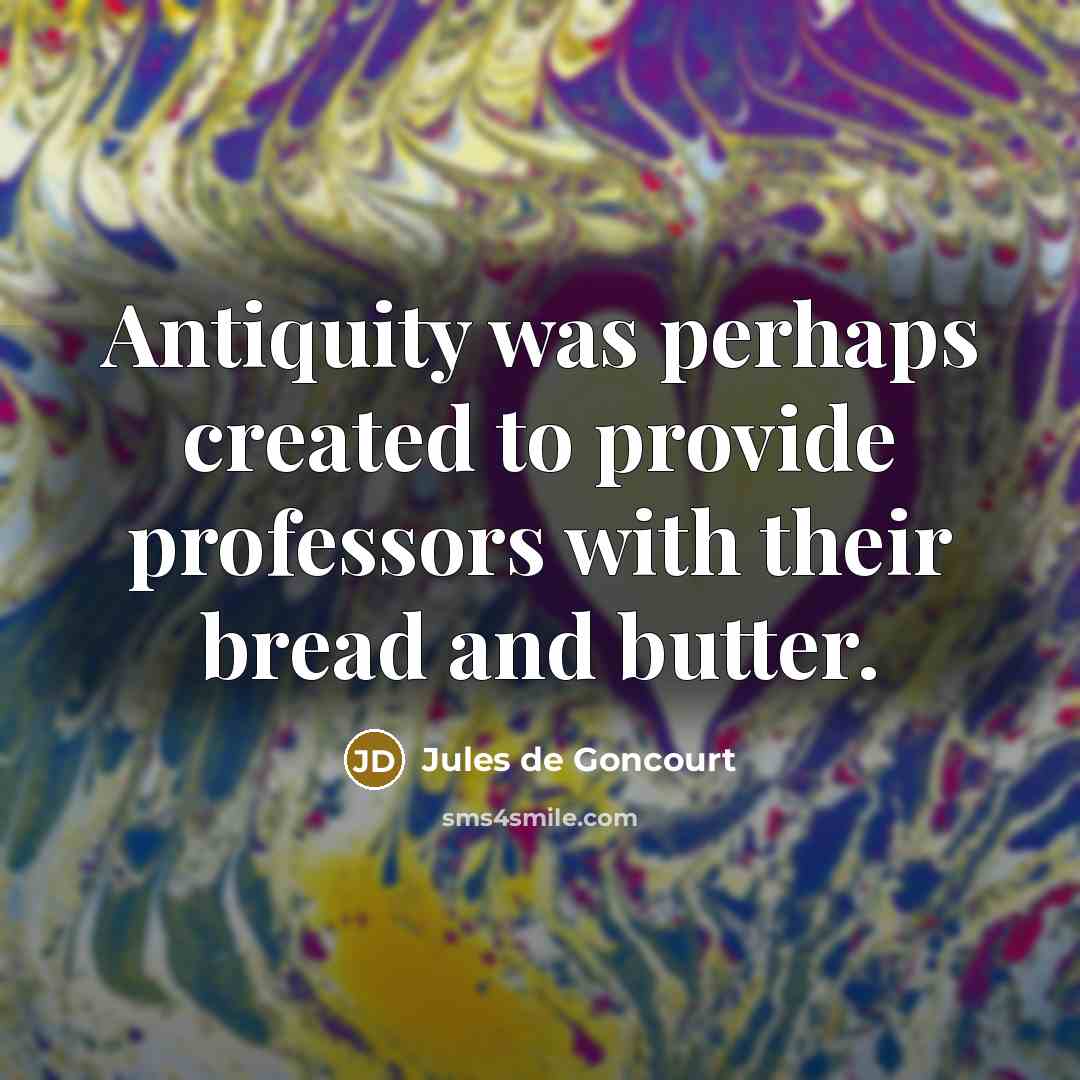 “Antiquity was perhaps created to provide professors with their bread and butter.” quote by Jules de Goncourt