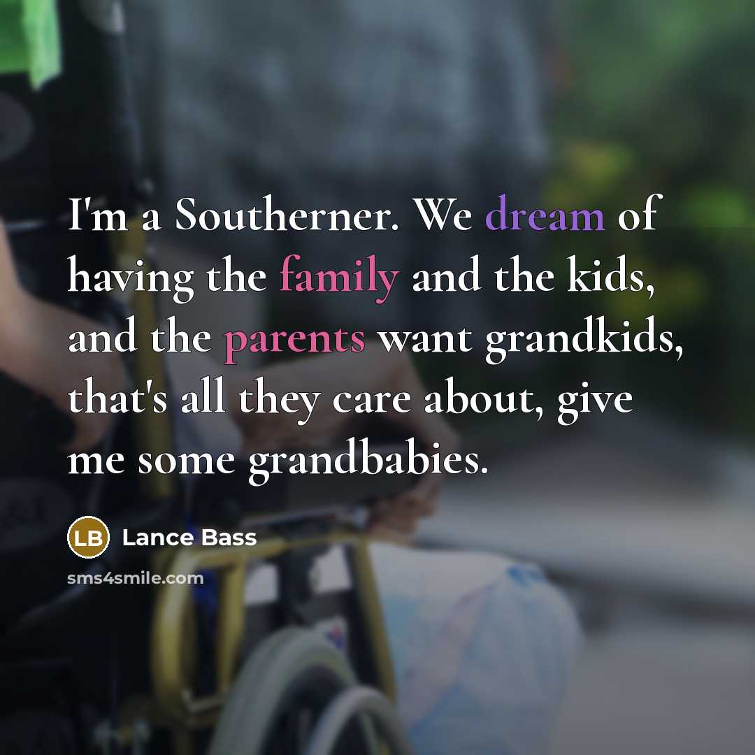 “I'm a Southerner. We dream of having the family and the kids, and the parents want grandkids, that's all they care about, give me some grandbabies.” quote by Lance Bass