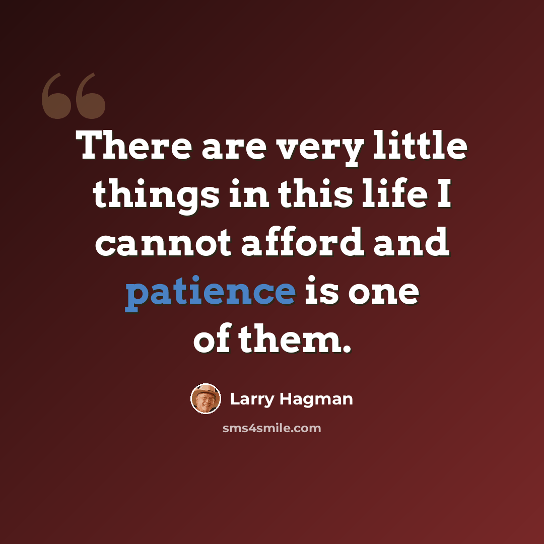 “There are very little things in this life I cannot afford and patience is one of them.” quote by Larry Hagman