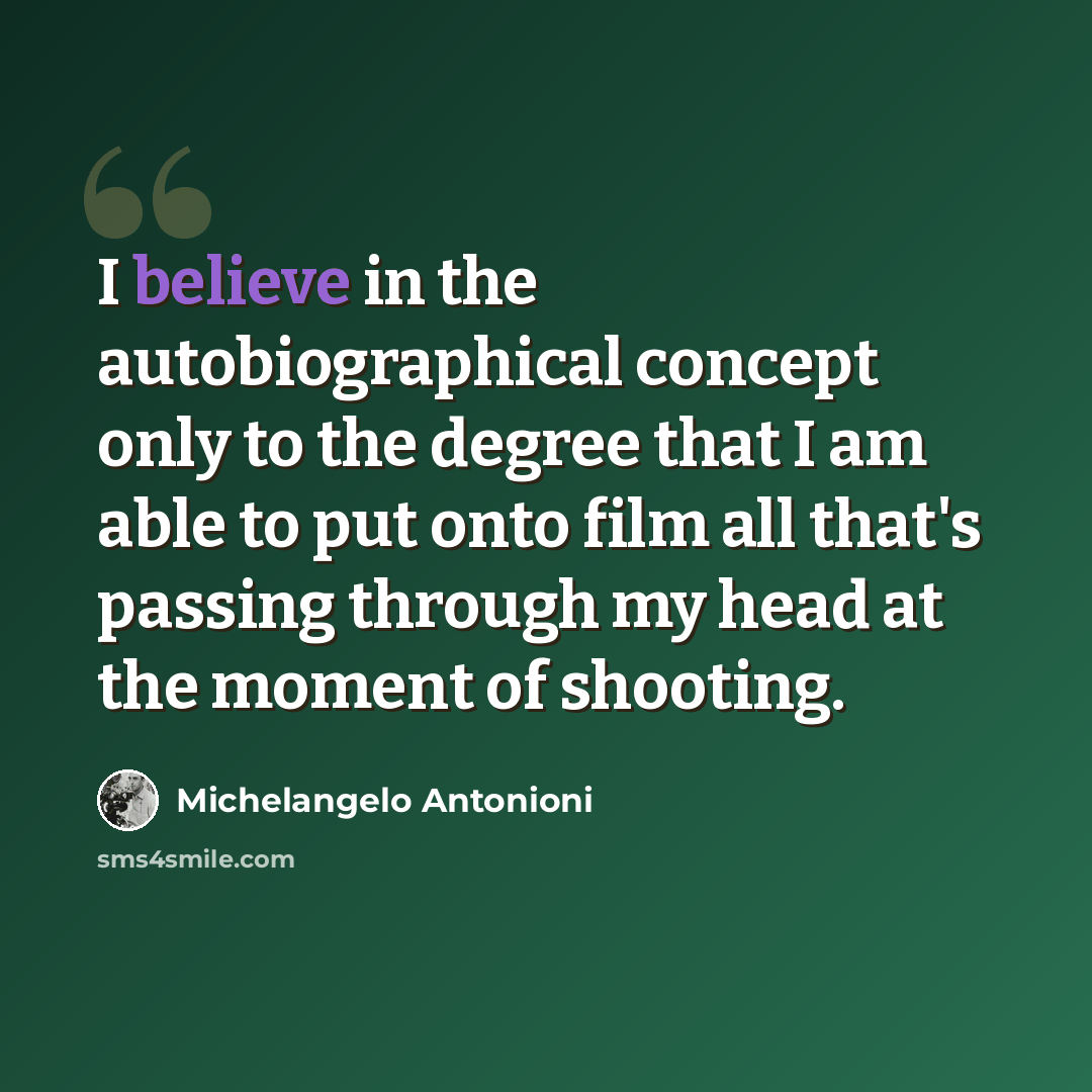 “I believe in the autobiographical concept only to the degree that I am able to put onto film all that's passing through my head at the moment of shooting.” quote by Michelangelo Antonioni