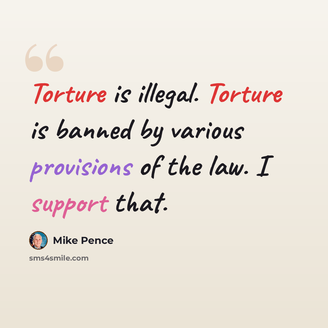 “Torture is illegal. Torture is banned by various provisions of the law. I support that.” quote by Mike Pence