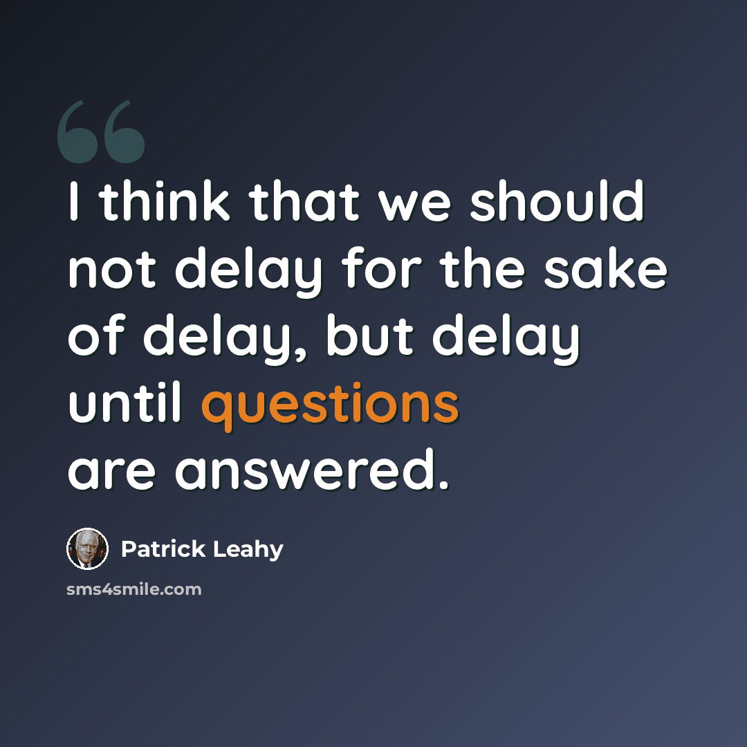 “I think that we should not delay for the sake of delay, but delay until questions are answered.” quote by Patrick Leahy