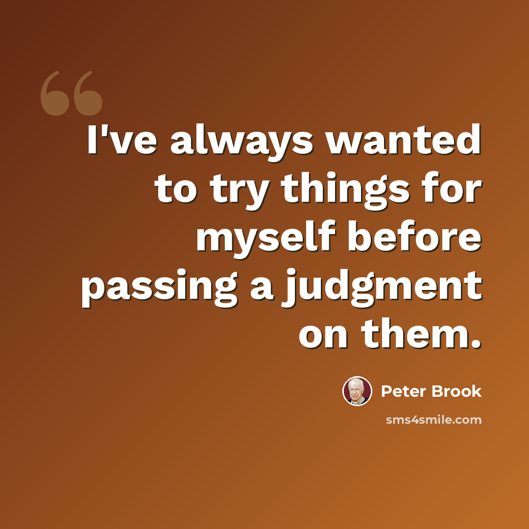 “I've always wanted to try things for myself before passing a judgment on them.” quote by Peter Brook
