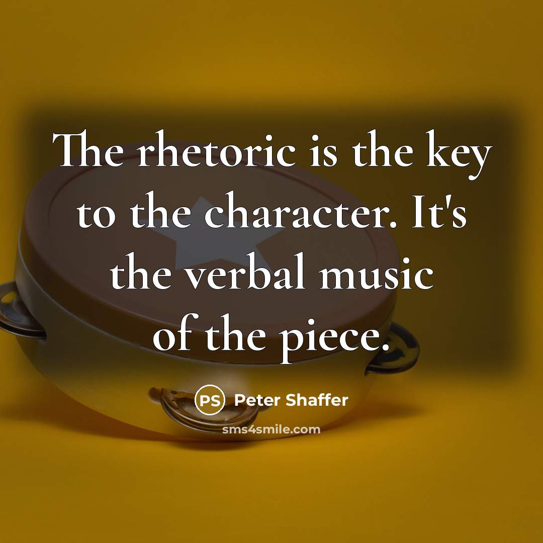 “The rhetoric is the key to the character. It's the verbal music of the piece.” quote by Peter Shaffer