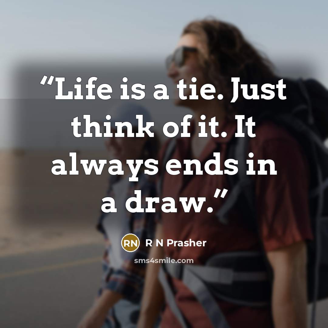 “Life is a tie. Just think of it. It always ends in a draw.” quote by R N Prasher
