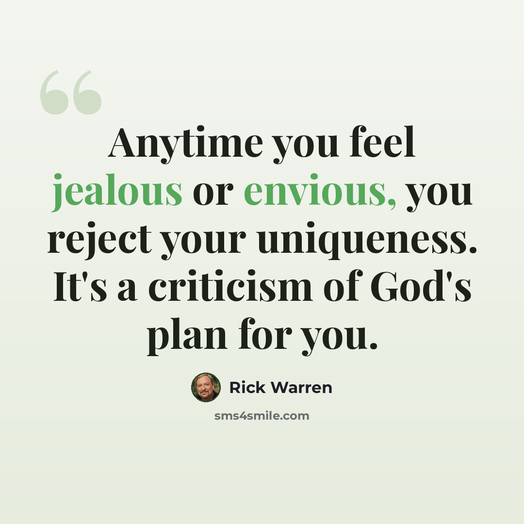 “Anytime you feel jealous or envious, you reject your uniqueness. It's a criticism of God's plan for you.” quote by Rick Warren
