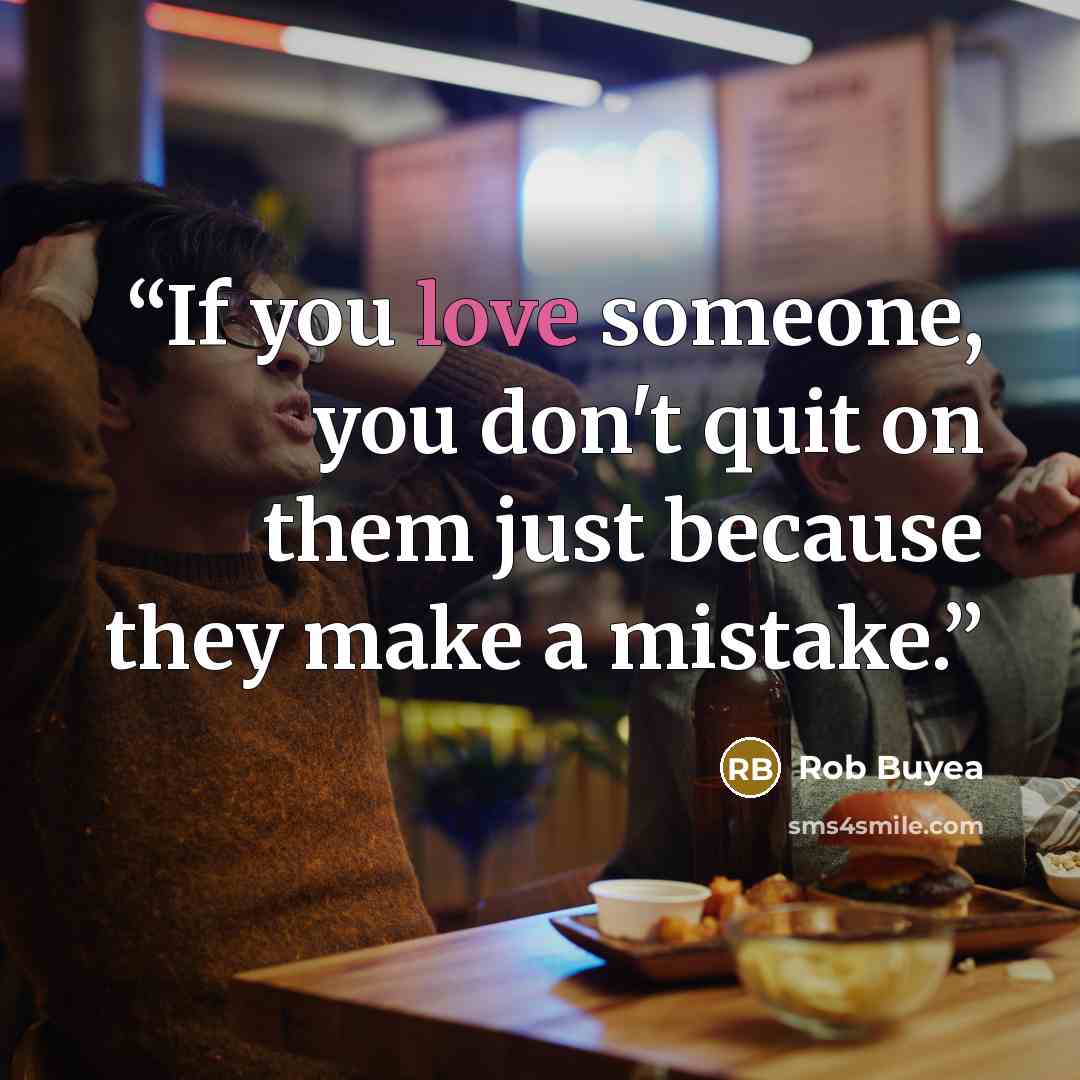 “If you love someone, you don't quit on them just because they make a mistake.” quote by Rob Buyea