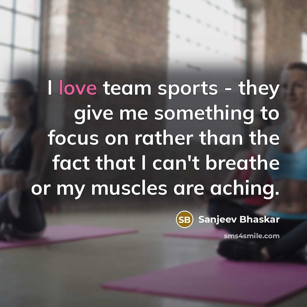 “I love team sports - they give me something to focus on rather than the fact that I can't breathe or my muscles are aching.” quote by Sanjeev Bhaskar