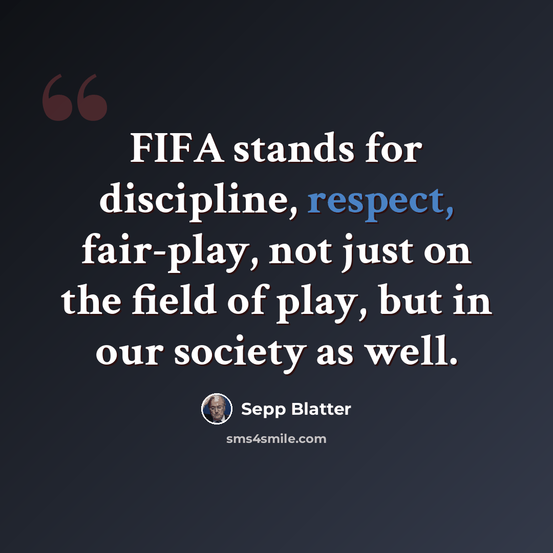 “FIFA stands for discipline, respect, fair-play, not just on the field of play, but in our society as well.” quote by Sepp Blatter