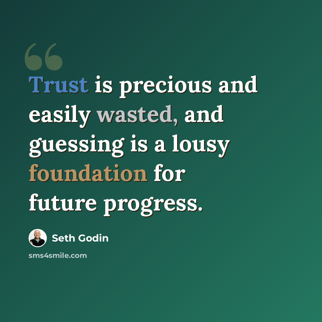 “Trust is precious and easily wasted, and guessing is a lousy foundation for future progress.” quote by Seth Godin