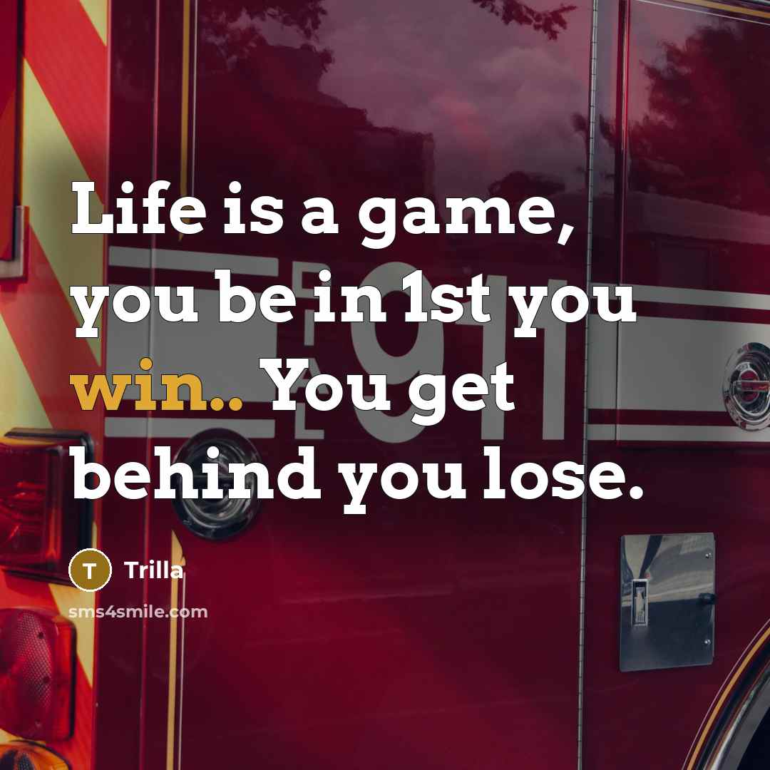 “Life is a game, you be in 1st you win.. You get behind you lose.” quote by Trilla