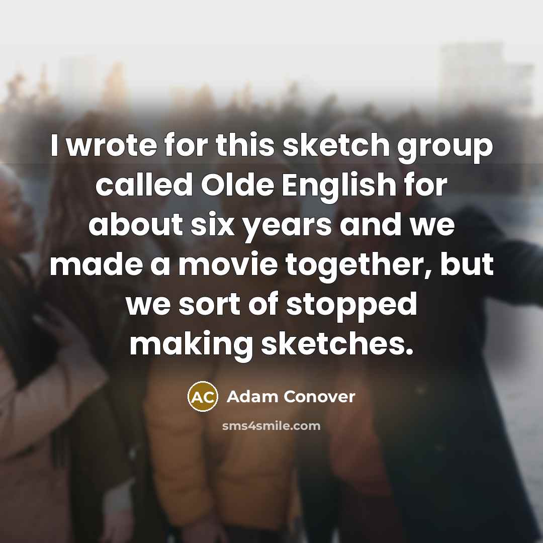 “I wrote for this sketch group called Olde English for about six years and we made a movie together, but we sort of stopped making sketches.” quote by Adam Conover