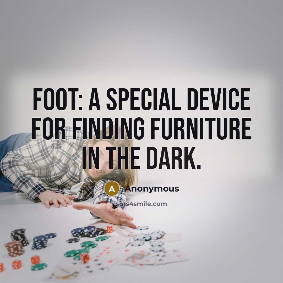 “Foot: A special device for finding furniture in the dark.” quote by Anonymous
