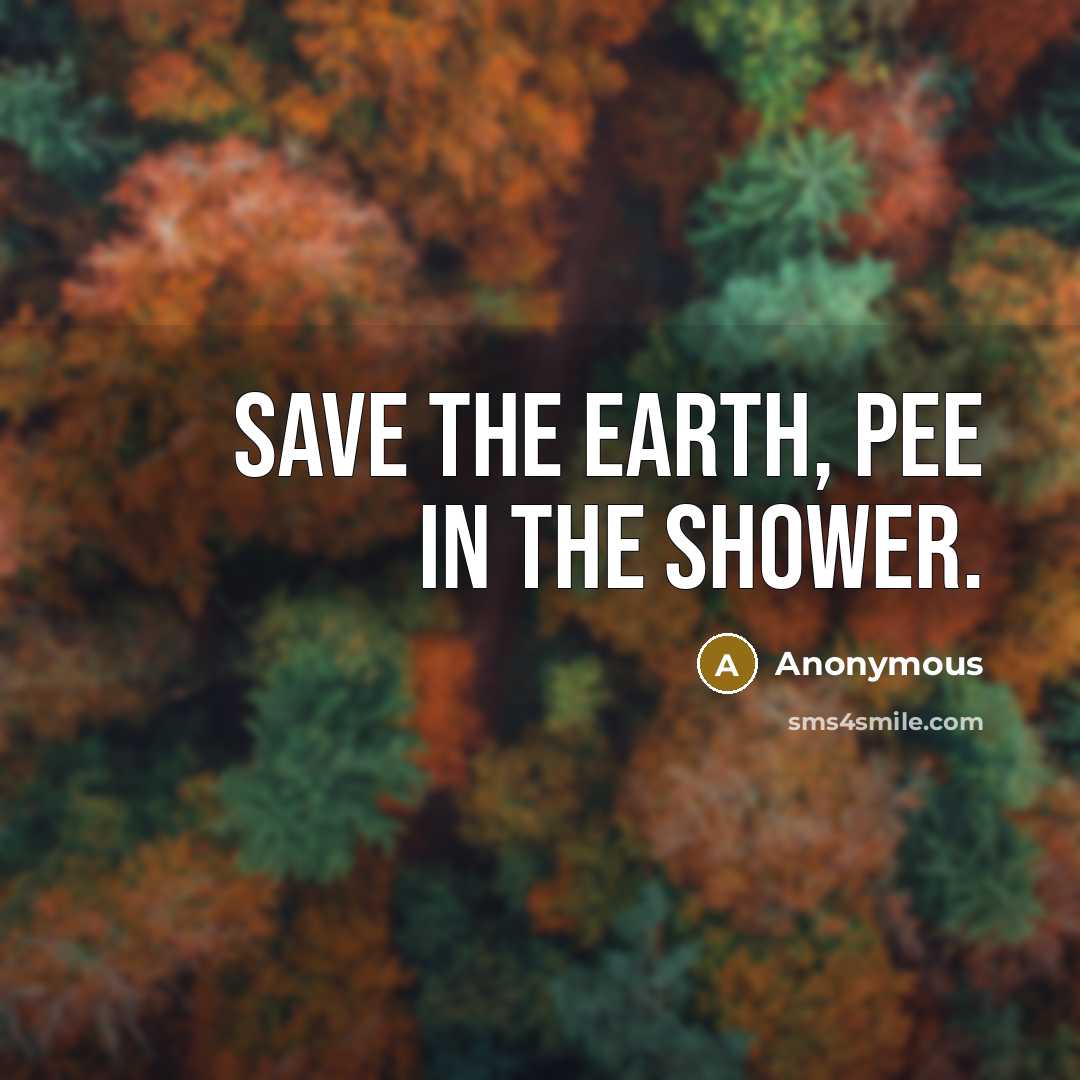 “Save the earth, pee in the shower.” quote by Anonymous