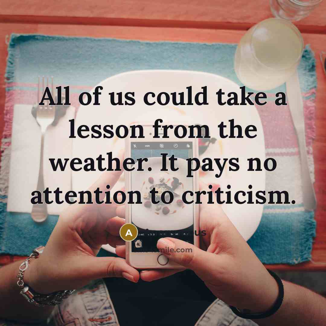 “All of us could take a lesson from the weather. It pays no attention to criticism.” quote by Anonymous