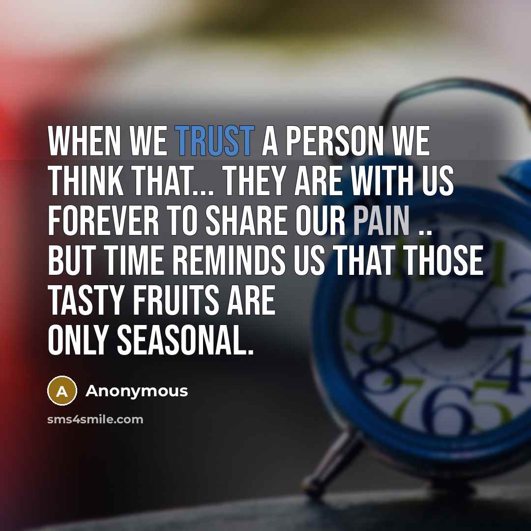 “When we trust a Person we think that... They are with us FOREVER to share our PAIN .. BUT Time reminds us that those TASTY FRUITS are only SEASONAL.” quote by Anonymous