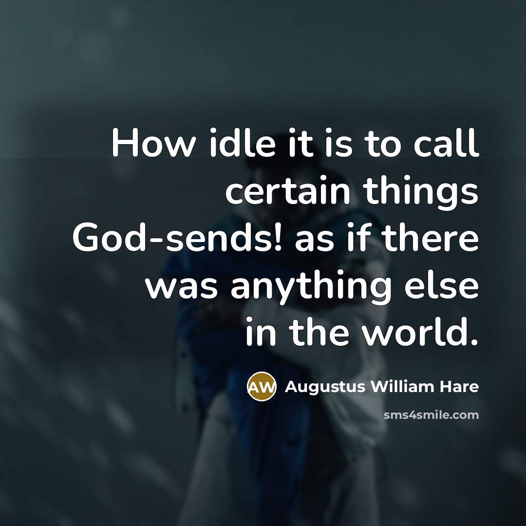 “How idle it is to call certain things God-sends! as if there was anything else in the world.” quote by Augustus William Hare