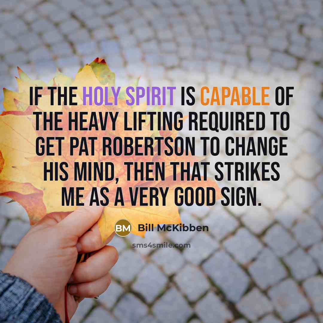“If the Holy Spirit is capable of the heavy lifting required to get Pat Robertson to change his mind, then that strikes me as a very good sign.” quote by Bill McKibben