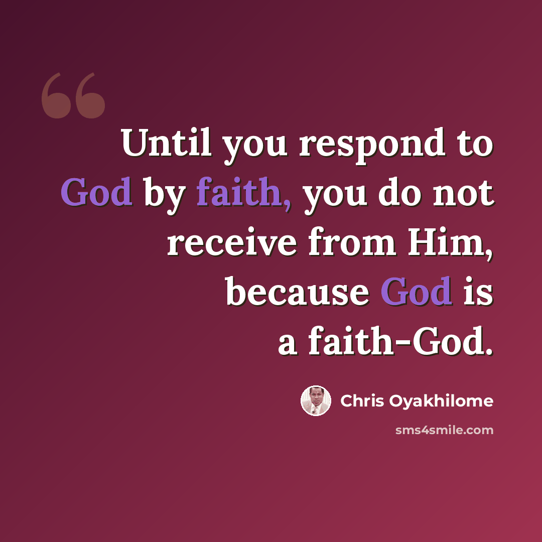“Until you respond to God by faith, you do not receive from Him, because God is a faith-God.” quote by Chris Oyakhilome