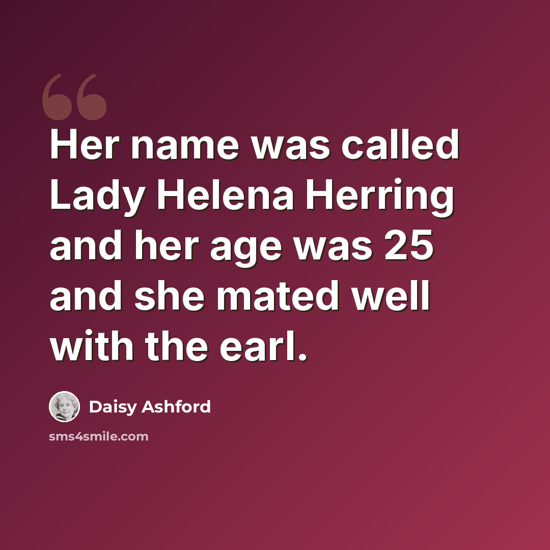 “Her name was called Lady Helena Herring and her age was 25 and she mated well with the earl.” quote by Daisy Ashford