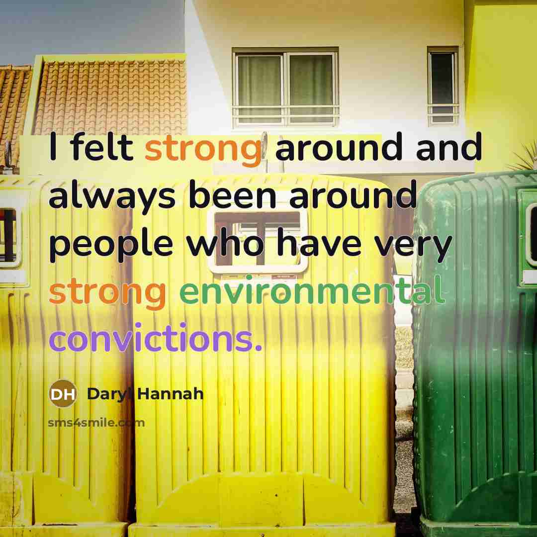 “I felt strong around and always been around people who have very strong environmental convictions.” quote by Daryl Hannah