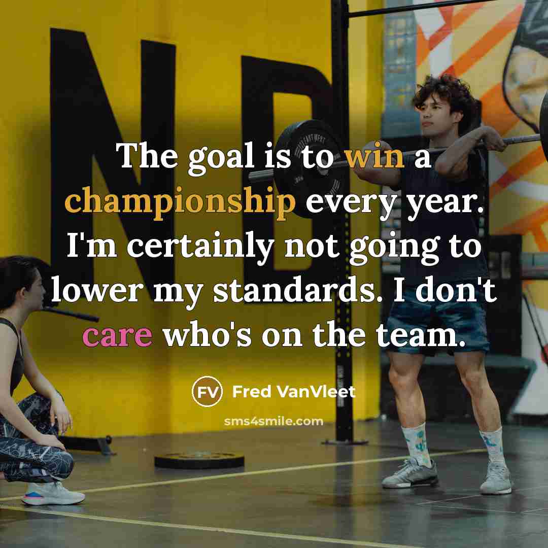 “The goal is to win a championship every year. I'm certainly not going to lower my standards. I don't care who's on the team.” quote by Fred VanVleet