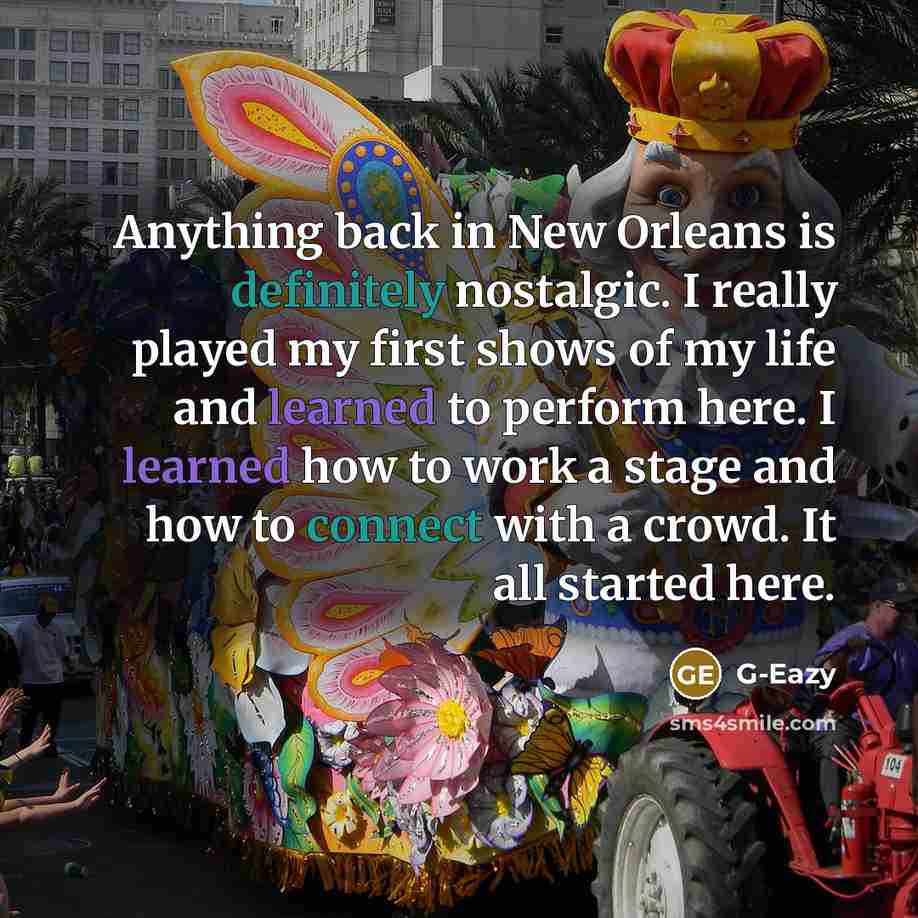 “Anything back in New Orleans is definitely nostalgic. I really played my first shows of my life and learned to perform here. I learned how to work a stage and how to connect with a crowd. It all started here.” quote by G-Eazy
