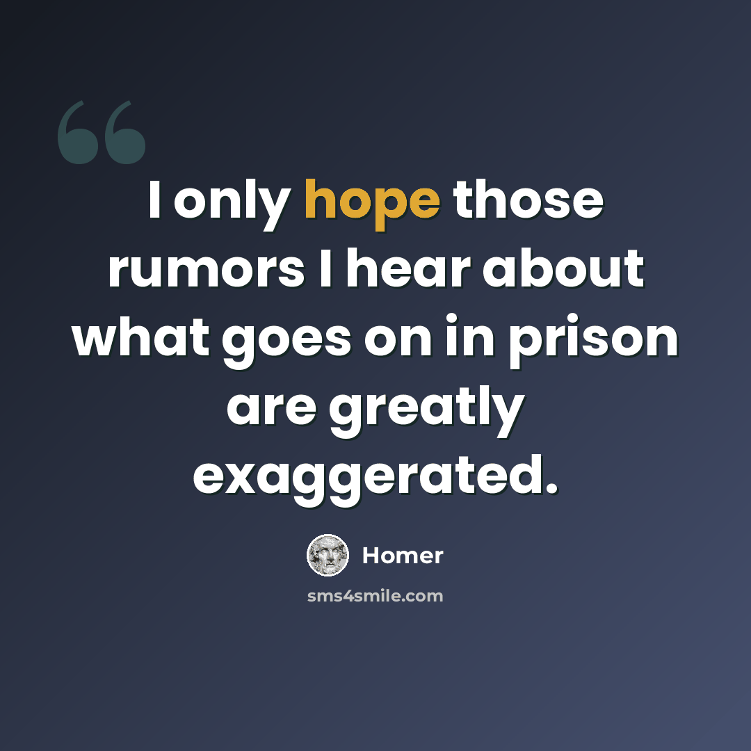 “I only hope those rumors I hear about what goes on in prison are greatly exaggerated.” quote by Homer