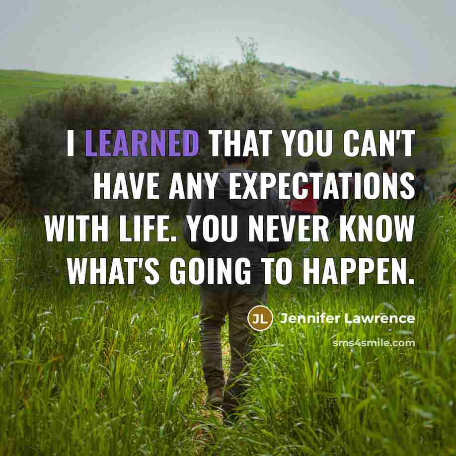 “I learned that you can't have any expectations with life. You never know what's going to happen.” quote by Jennifer Lawrence