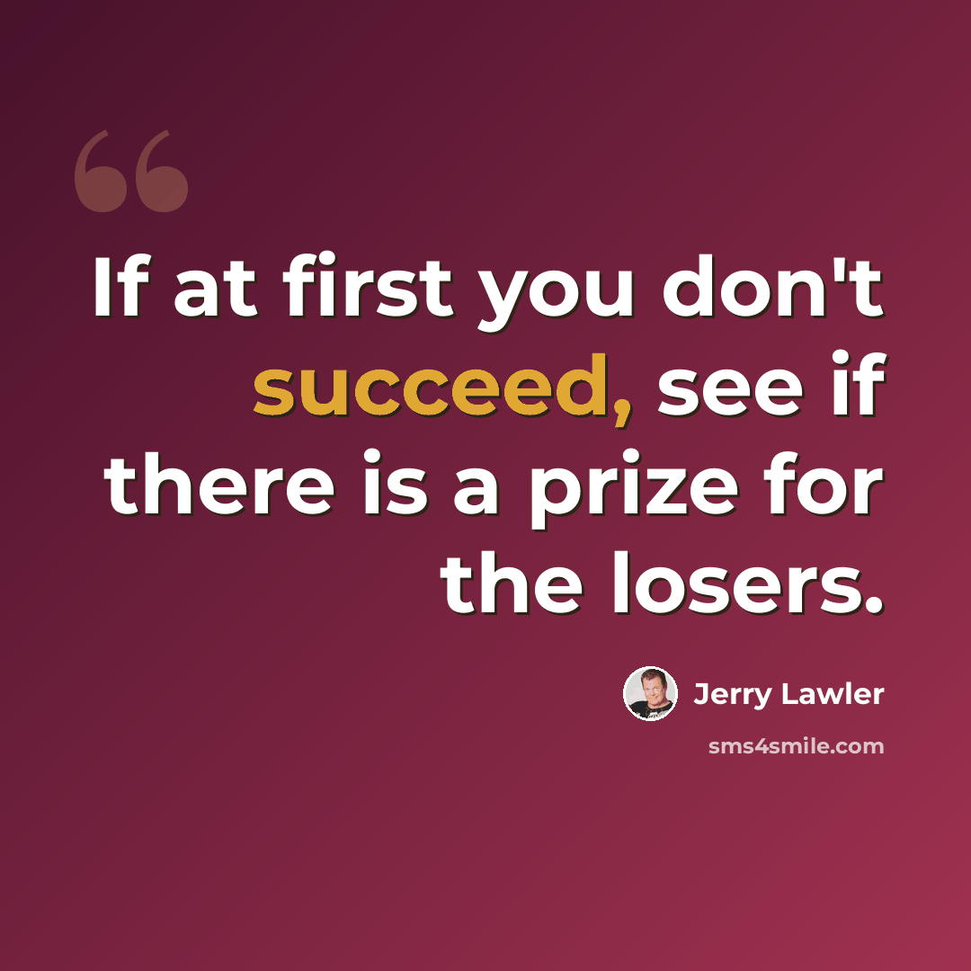 “If at first you don't succeed, see if there is a prize for the losers.” quote by Jerry Lawler