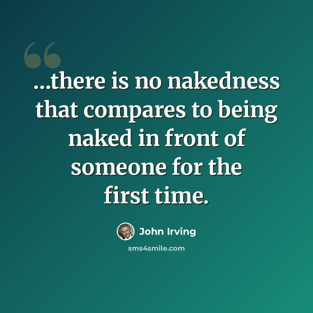 “…there is no nakedness that compares to being naked in front of someone for the first time.” quote by John Irving
