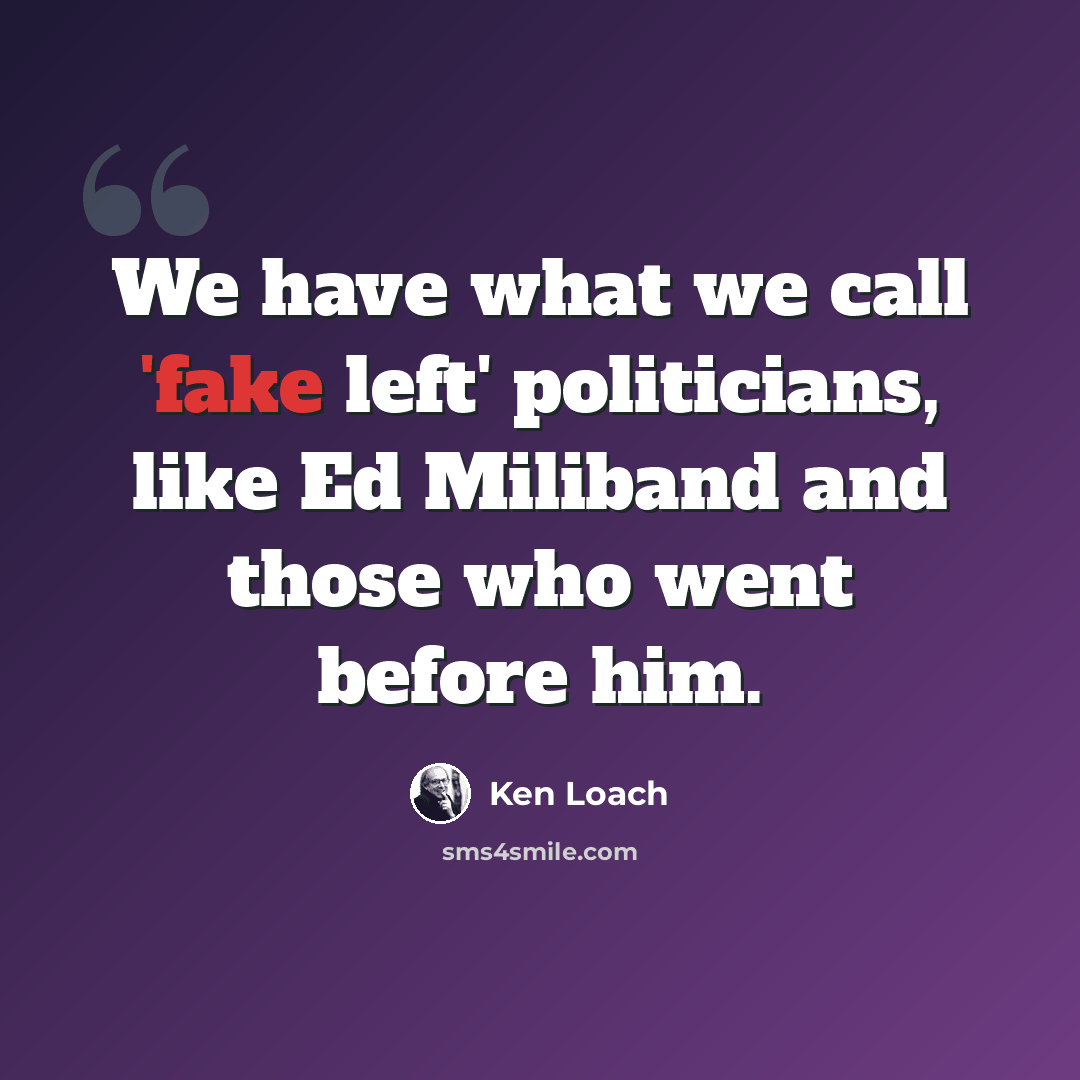 “We have what we call 'fake left' politicians, like Ed Miliband and those who went before him.” quote by Ken Loach