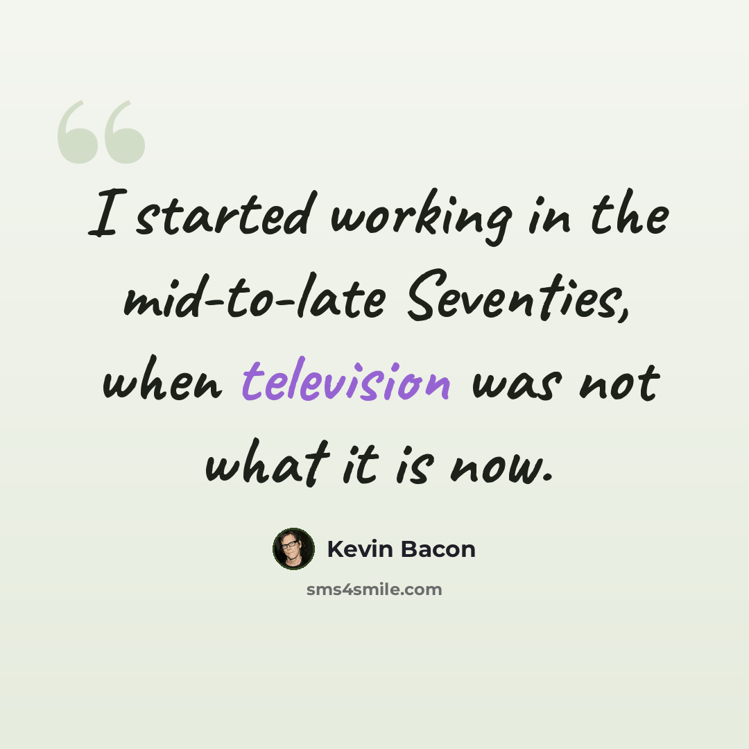 “I started working in the mid-to-late Seventies, when television was not what it is now.” quote by Kevin Bacon