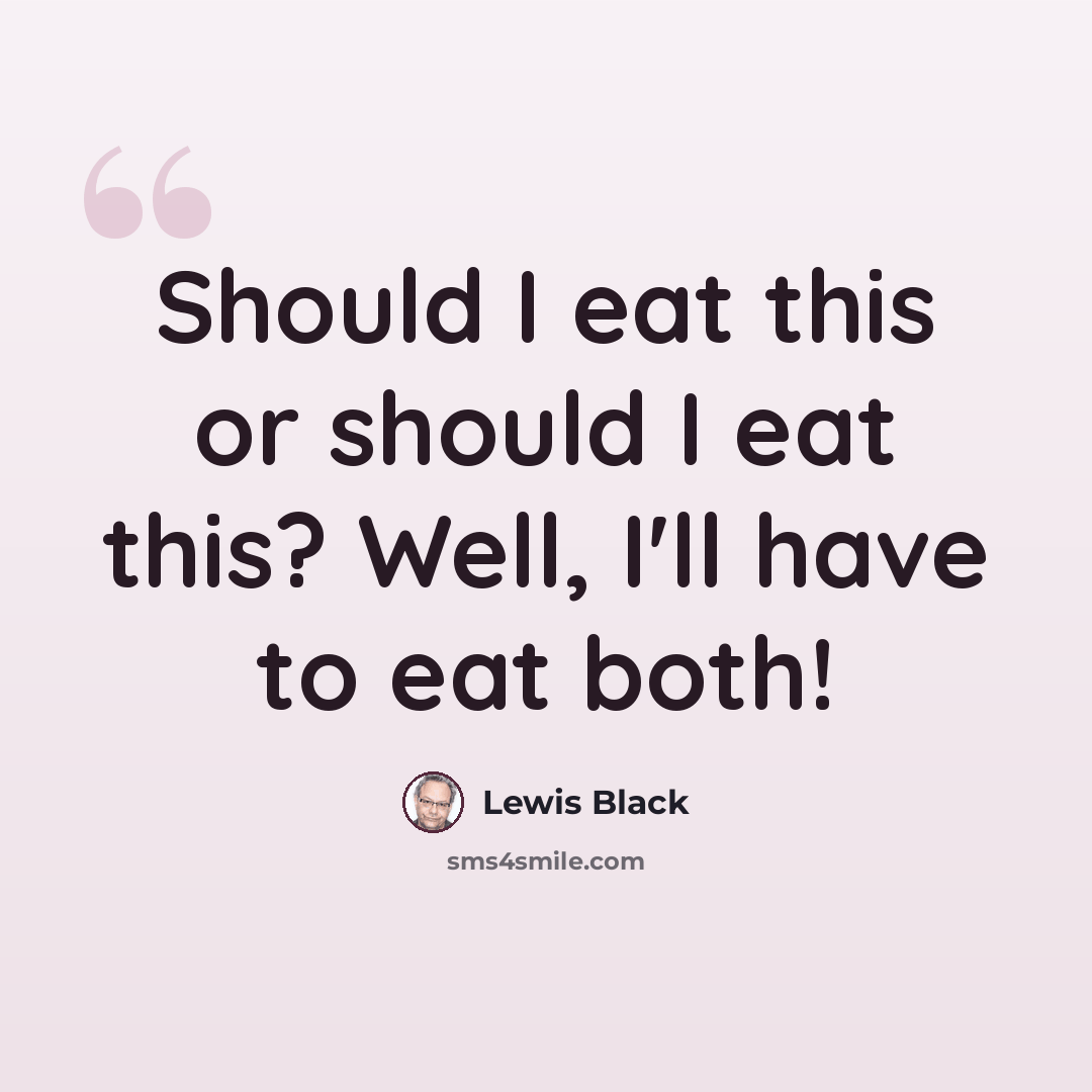 “Should I eat this or should I eat this? Well, I'll have to eat both!” quote by Lewis Black