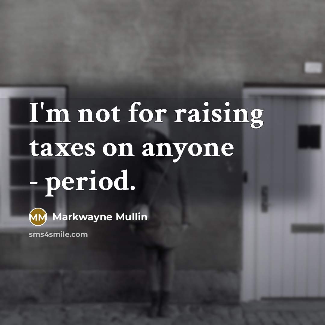 “I'm not for raising taxes on anyone - period.” quote by Markwayne Mullin