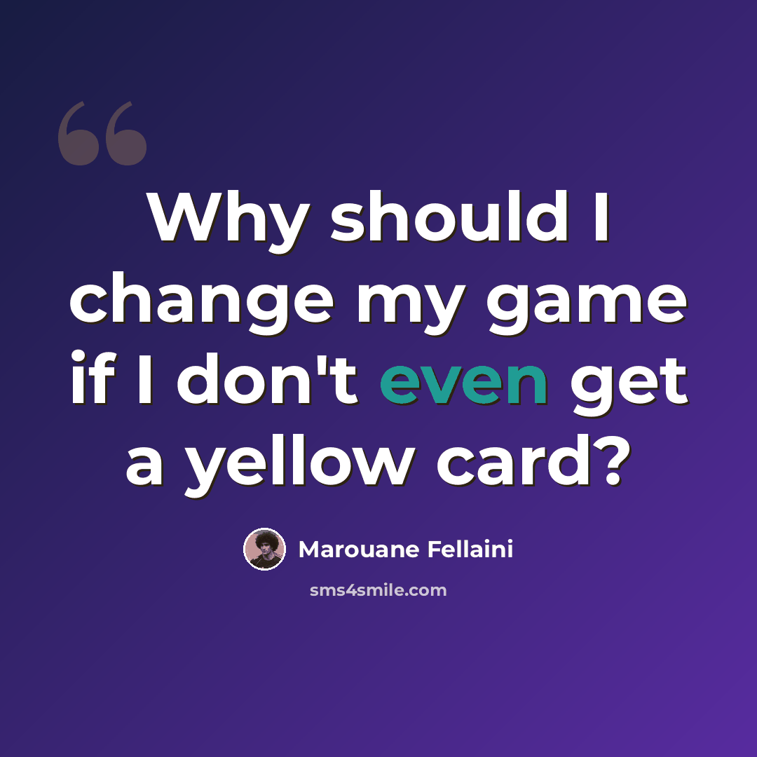 “Why should I change my game if I don't even get a yellow card?” quote by Marouane Fellaini