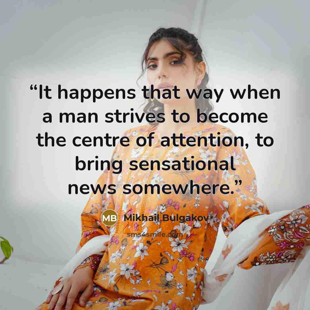 “It happens that way when a man strives to become the centre of attention, to bring sensational news somewhere.” quote by Mikhail Bulgakov