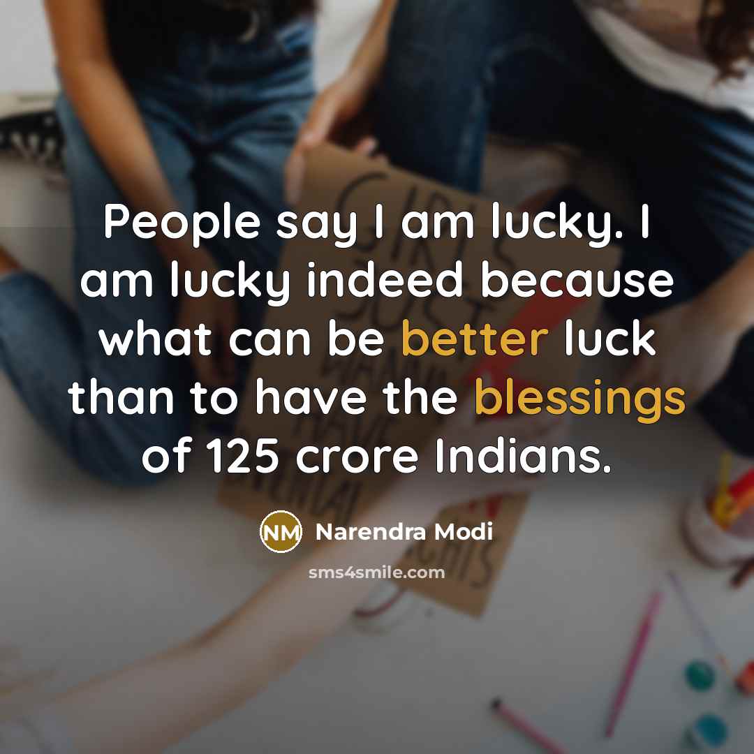 “People say I am lucky. I am lucky indeed because what can be better luck than to have the blessings of 125 crore Indians.” quote by Narendra Modi