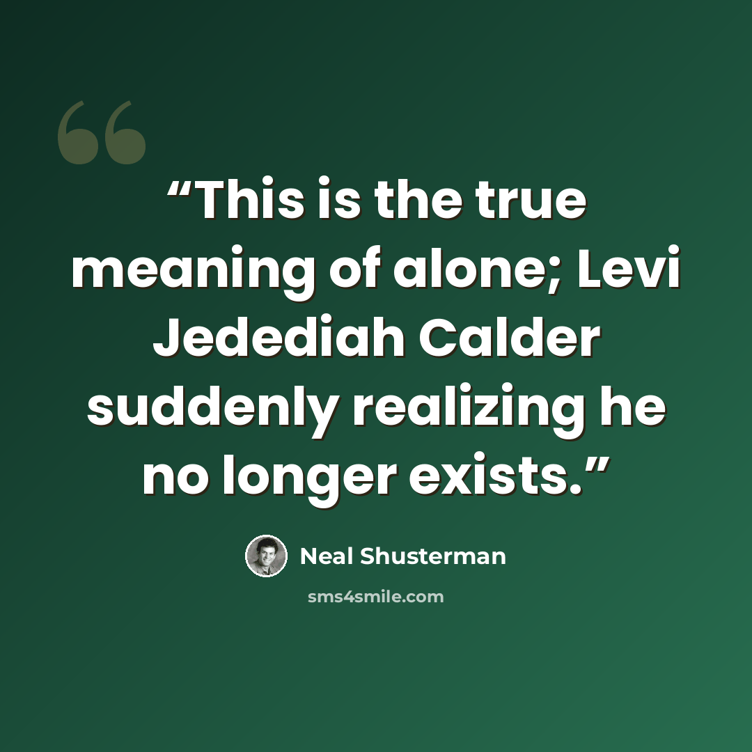 “This is the true meaning of alone; Levi Jedediah Calder suddenly realizing he no longer exists.” quote by Neal Shusterman