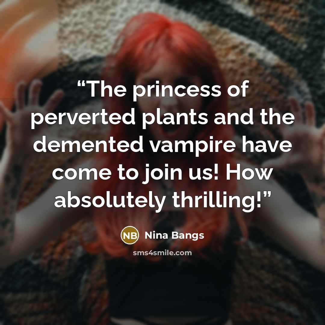 “The princess of perverted plants and the demented vampire have come to join us! How absolutely thrilling!” quote by Nina Bangs