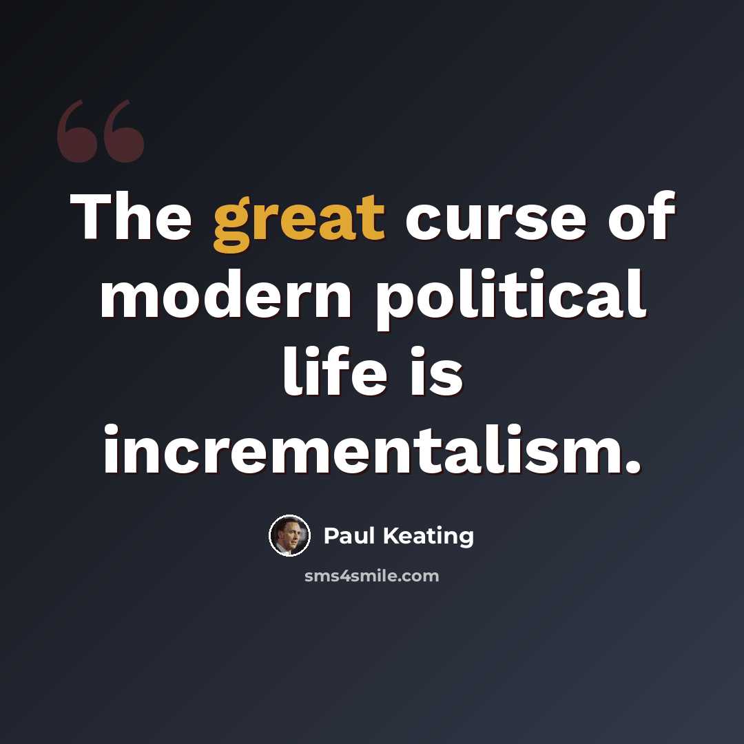 “The great curse of modern political life is incrementalism.” quote by Paul Keating