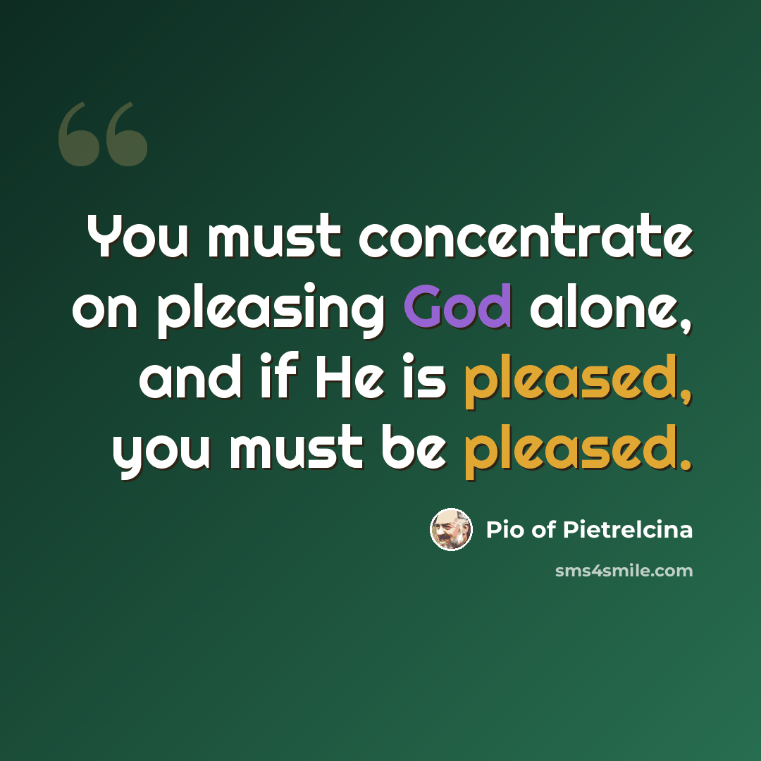 “You must concentrate on pleasing God alone, and if He is pleased, you must be pleased.” quote by Pio of Pietrelcina